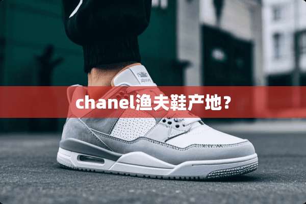 chanel渔夫鞋产地？