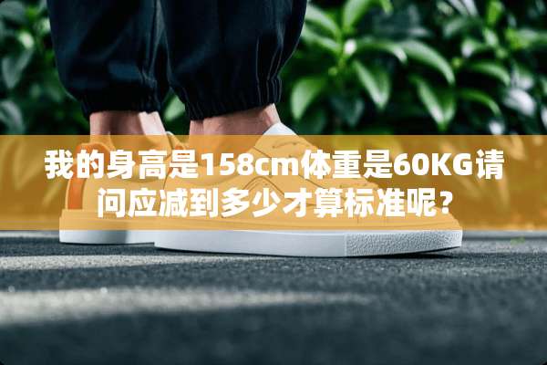 我的身高是158cm体重是60KG请问应减到多少才算标准呢？