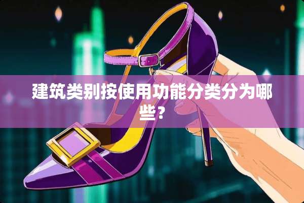 建筑类别按使用功能分类分为哪些？
