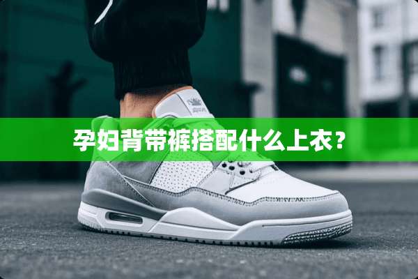 孕妇背带裤搭配什么上衣？