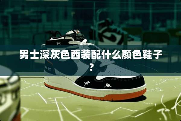 男士深灰色西装配什么颜色鞋子？
