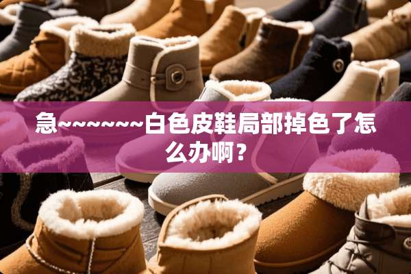 急~~~~~~白色皮鞋局部掉色了怎么办啊？