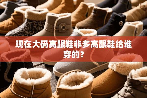 现在大码高跟鞋非多高跟鞋给谁穿的？
