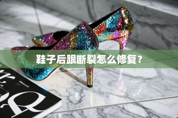 鞋子后跟断裂怎么修复？