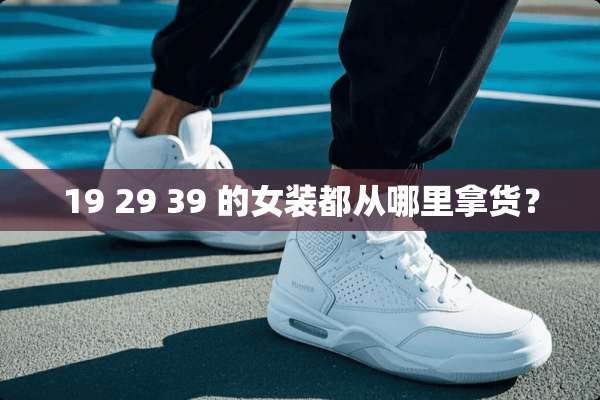 19 29 39 的女装都从哪里拿货？