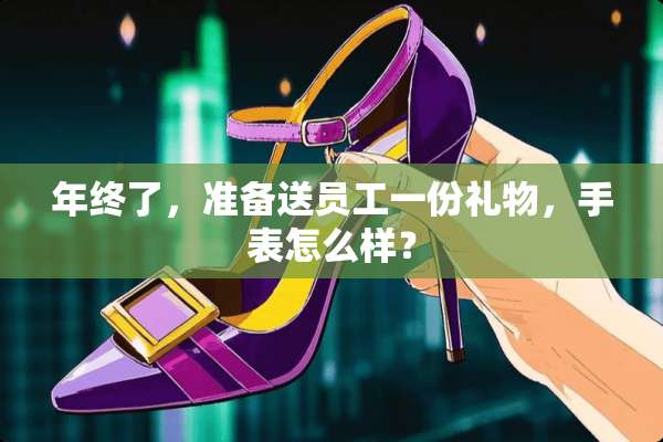 年终了，准备送员工一份礼物，手表怎么样？