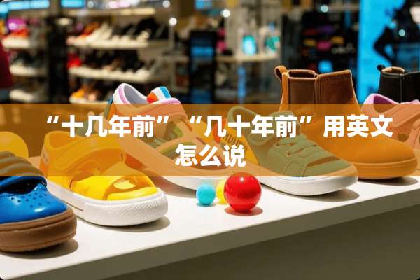 “十几年前”“几十年前”用英文怎么说
