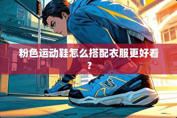 粉色运动鞋怎么搭配衣服更好看？