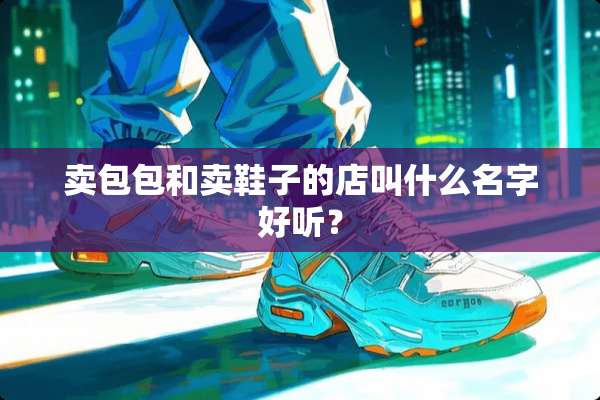 卖包包和卖鞋子的店叫什么名字好听？