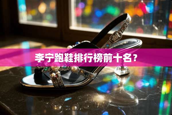 李宁跑鞋排行榜前十名？