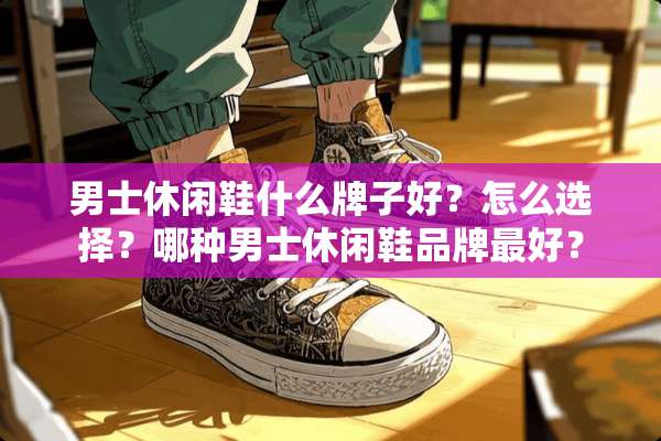 男士休闲鞋什么牌子好？怎么选择？哪种男士休闲鞋品牌最好？