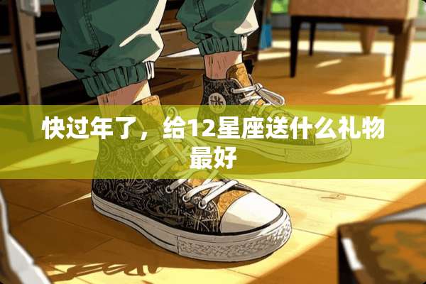 快过年了，给12星座送什么礼物最好