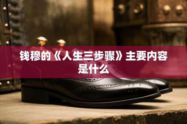 钱穆的《人生三步骤》主要内容是什么