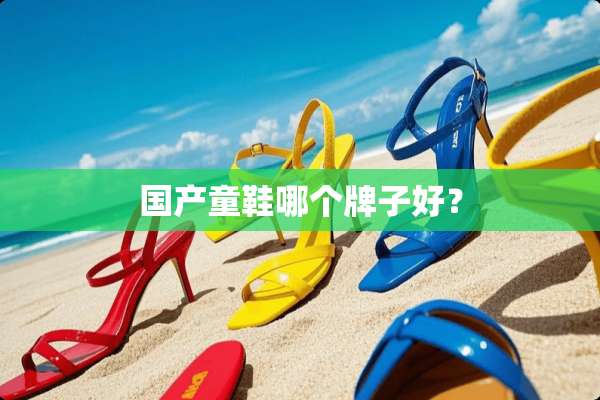 国产童鞋哪个牌子好？