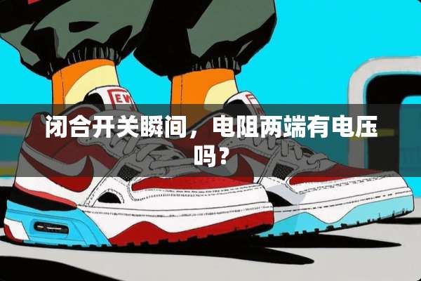 闭合开关瞬间，电阻两端有电压吗？