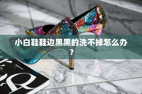 小白鞋鞋边黑黑的洗不掉怎么办？