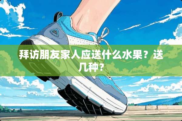 拜访朋友家人应送什么水果？送几种？