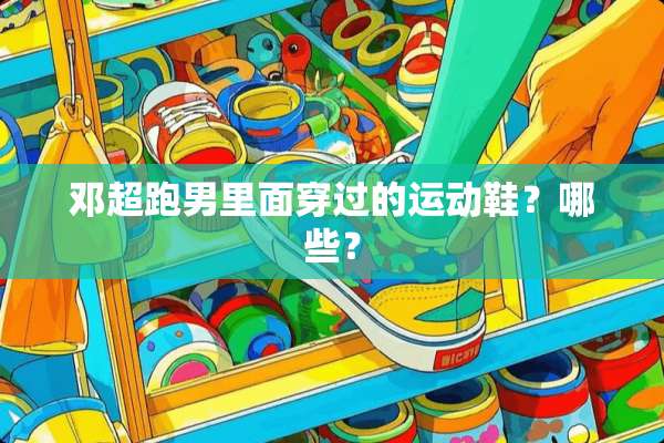 邓超跑男里面穿过的运动鞋？哪些？