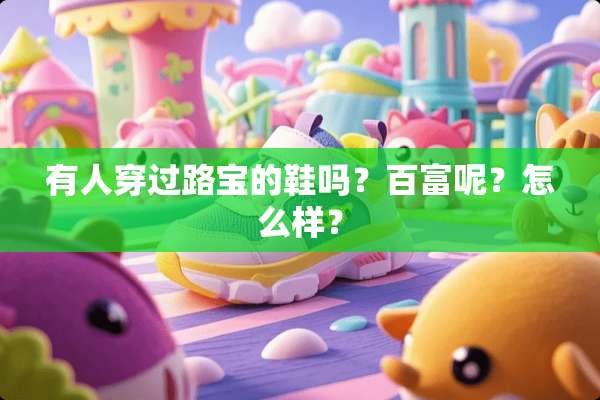有人穿过路宝的鞋吗？百富呢？怎么样？
