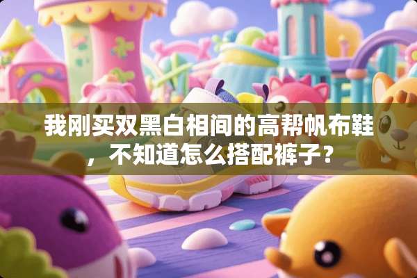 我刚买双黑白相间的高帮帆布鞋，不知道怎么搭配裤子？