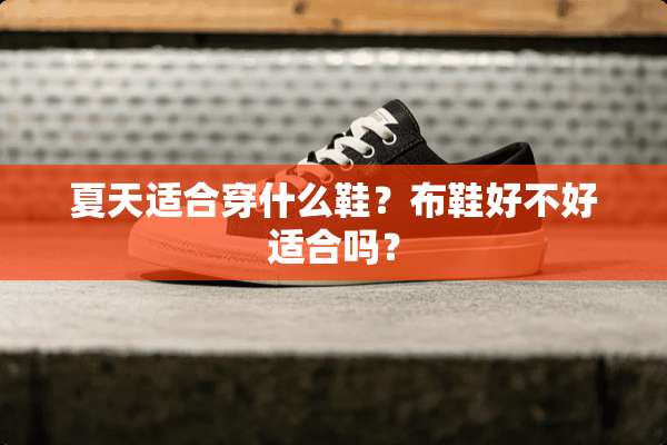 夏天适合穿什么鞋？布鞋好不好适合吗？