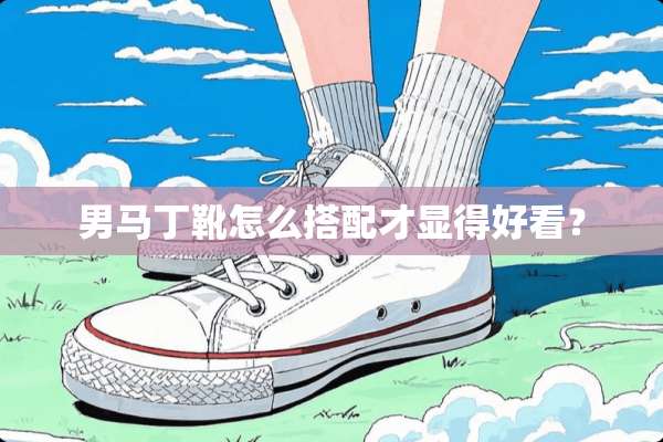 男马丁靴怎么搭配才显得好看？