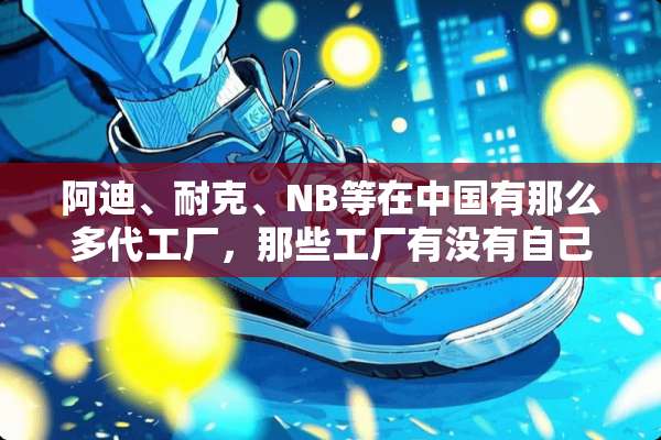 阿迪、耐克、NB等在中国有那么多代工厂，那些工厂有没有自己牌子的鞋子呢？