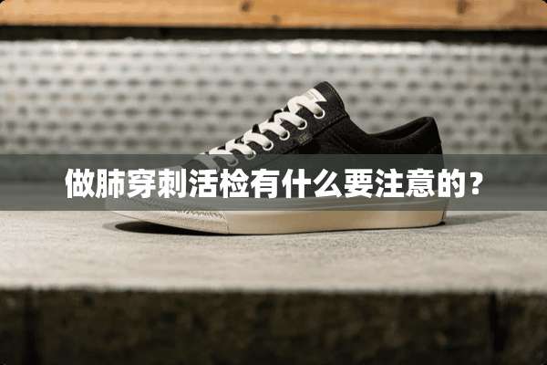 做肺穿刺活检有什么要注意的？