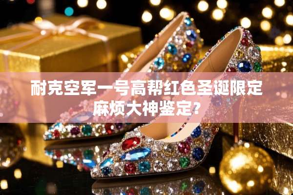 耐克空军一号高帮红色圣诞限定麻烦大神鉴定？