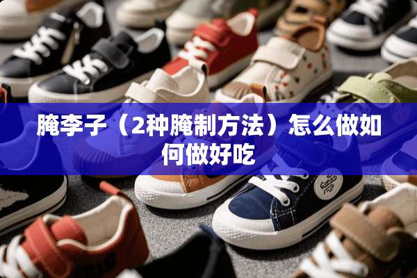 腌李子（2种腌制方法）怎么做如何做好吃
