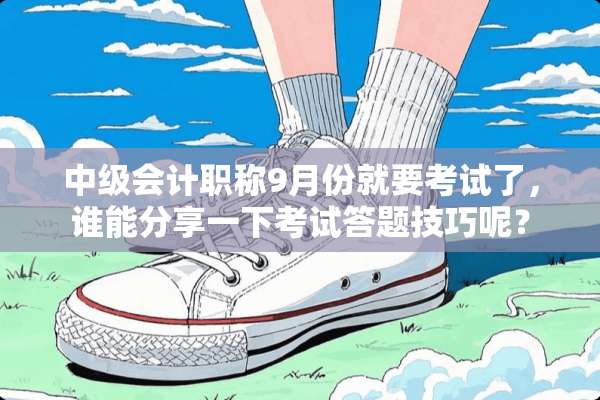 中级会计职称9月份就要考试了，谁能分享一下考试答题技巧呢？