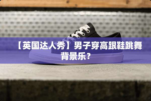 【英国达人秀】男子穿高跟鞋跳舞背景乐？