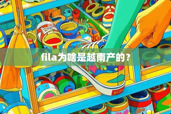fila为啥是越南产的？