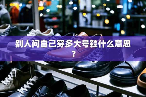 别人问自己穿多大号鞋什么意思？