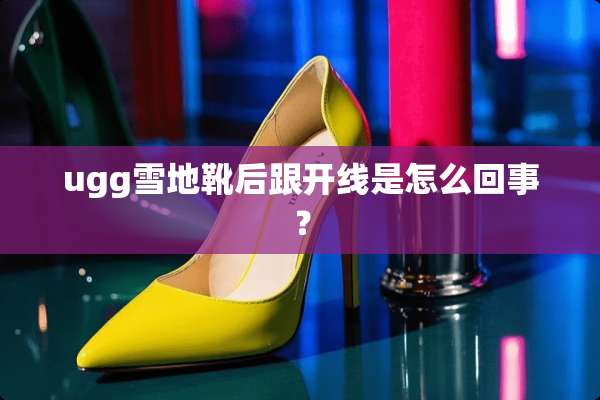 ugg雪地靴后跟开线是怎么回事？