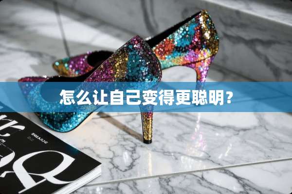 怎么让自己变得更聪明？