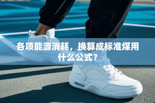 各项能源消耗，换算成标准煤用什么公式？