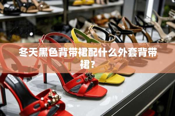 冬天黑色背带裙配什么外套背带裙？
