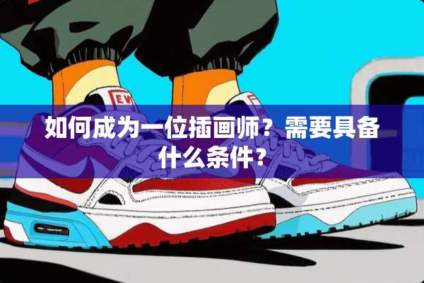如何成为一位插画师？需要具备什么条件？
