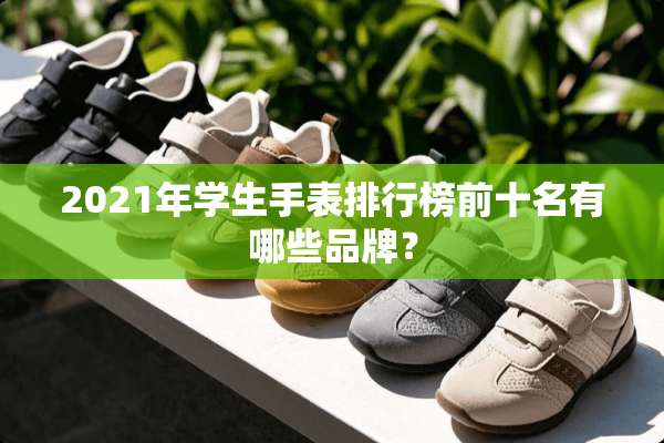 2021年学生手表排行榜前十名有哪些品牌？