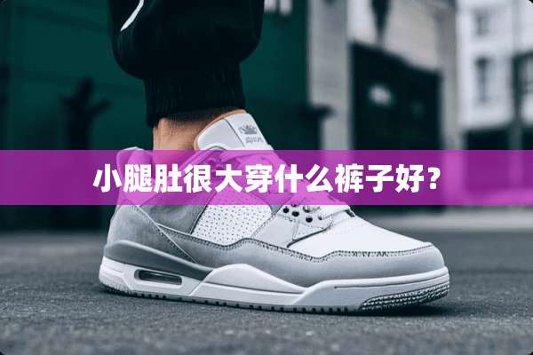 小腿肚很大穿什么裤子好？