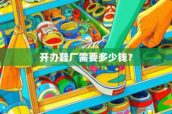 开办鞋厂需要多少钱？