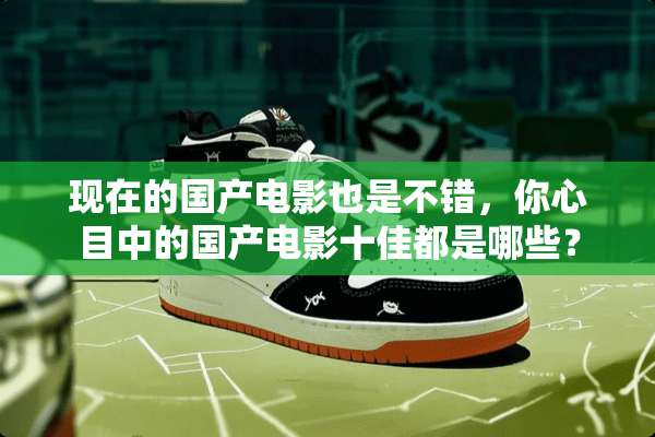 现在的国产电影也是不错，你心目中的国产电影十佳都是哪些？