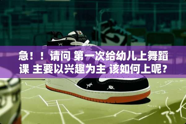 急！！请问 第一次给幼儿上舞蹈课 主要以兴趣为主 该如何上呢？