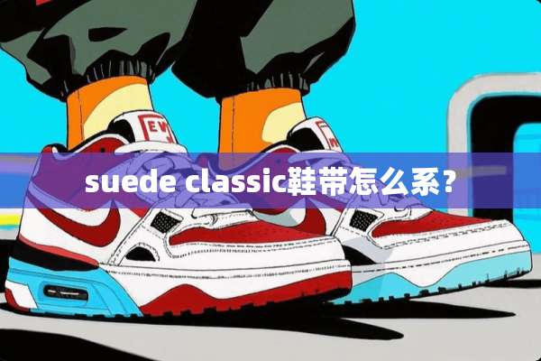 suede classic鞋带怎么系？