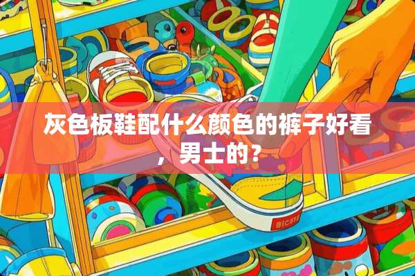 灰色板鞋配什么颜色的裤子好看，男士的？
