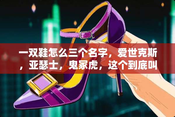 一双鞋怎么三个名字，爱世克斯，亚瑟士，鬼冢虎，这个到底叫什么？
