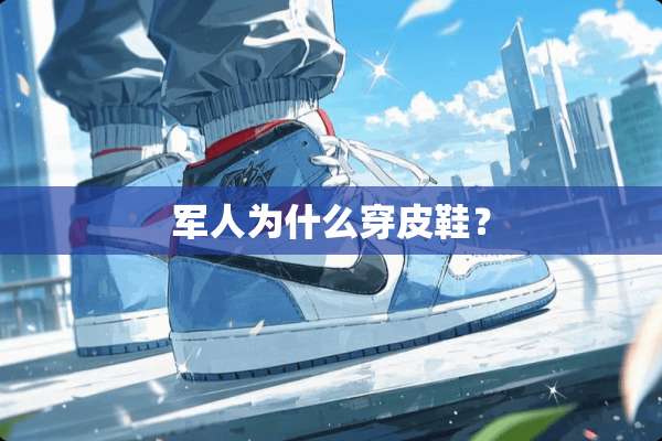 军人为什么穿皮鞋？