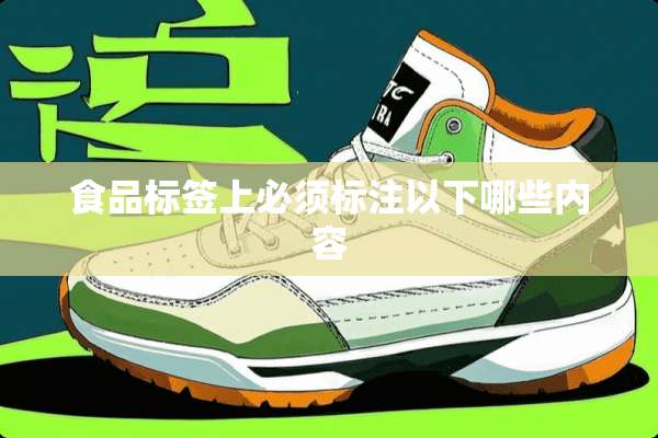 食品标签上必须标注以下哪些内容