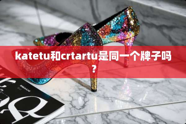 katetu和crtartu是同一个牌子吗？